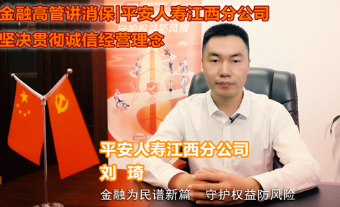 金融高管讲消保丨平安人寿江西分公司刘琦： 《平安人寿江西分公司坚决贯彻诚信经营理念》
